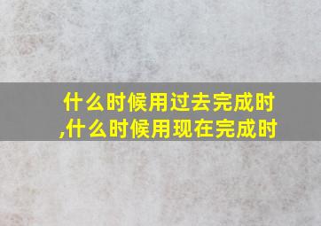 什么时候用过去完成时,什么时候用现在完成时