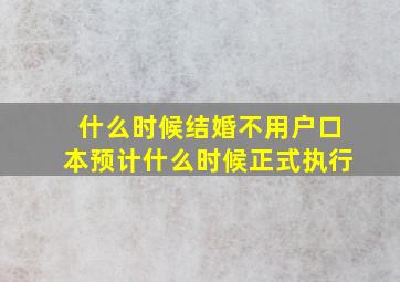 什么时候结婚不用户口本预计什么时候正式执行