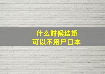 什么时候结婚可以不用户口本