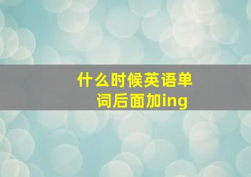 什么时候英语单词后面加ing