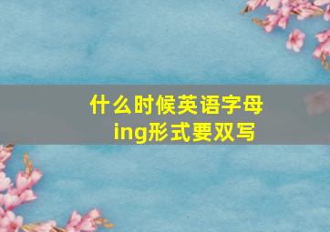 什么时候英语字母ing形式要双写