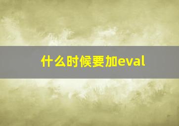 什么时候要加eval