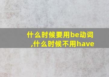 什么时候要用be动词,什么时候不用have