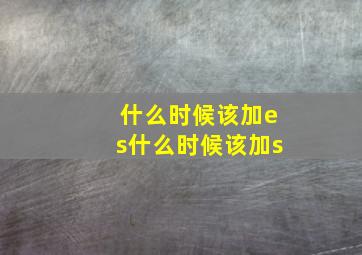 什么时候该加es什么时候该加s