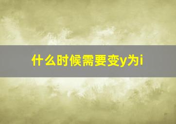 什么时候需要变y为i