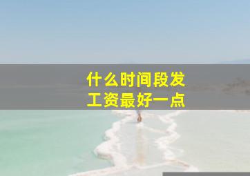 什么时间段发工资最好一点