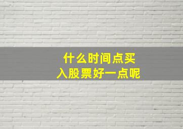 什么时间点买入股票好一点呢