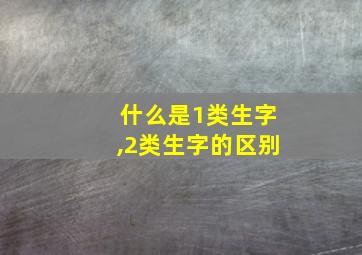 什么是1类生字,2类生字的区别