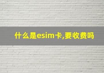 什么是esim卡,要收费吗