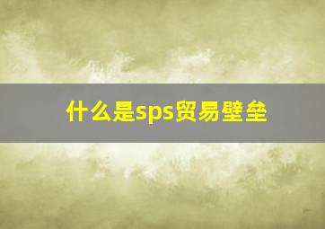 什么是sps贸易壁垒