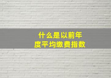 什么是以前年度平均缴费指数