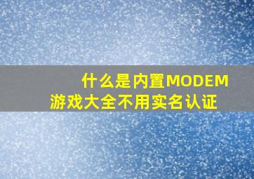 什么是内置MODEM游戏大全不用实名认证