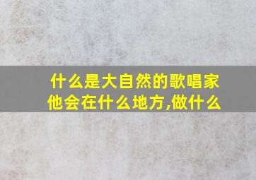 什么是大自然的歌唱家他会在什么地方,做什么