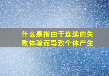 什么是指由于连续的失败体验而导致个体产生