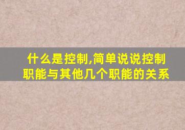 什么是控制,简单说说控制职能与其他几个职能的关系