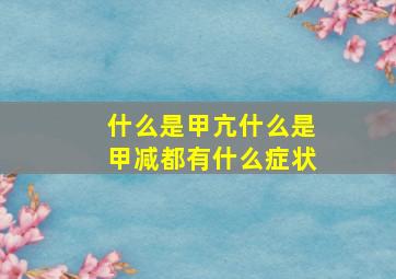 什么是甲亢什么是甲减都有什么症状