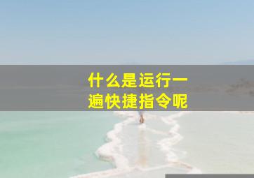 什么是运行一遍快捷指令呢