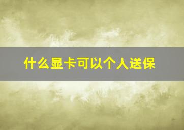 什么显卡可以个人送保