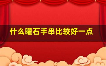 什么曜石手串比较好一点