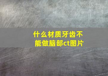 什么材质牙齿不能做脑部ct图片