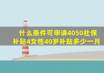 什么条件可申请4050社保补贴4女性40岁补贴多少一月