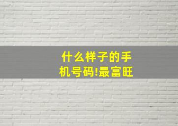 什么样子的手机号码!最富旺