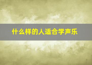 什么样的人适合学声乐