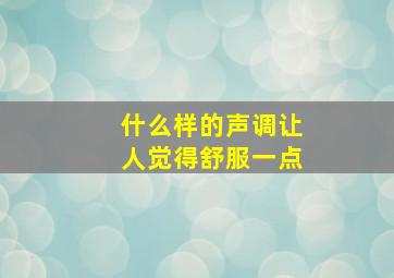 什么样的声调让人觉得舒服一点