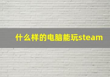 什么样的电脑能玩steam