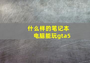 什么样的笔记本电脑能玩gta5