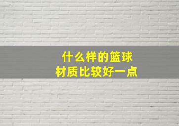 什么样的篮球材质比较好一点