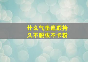 什么气垫遮瑕持久不脱妆不卡粉