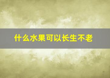 什么水果可以长生不老