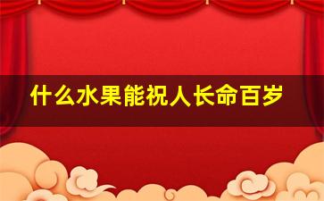 什么水果能祝人长命百岁