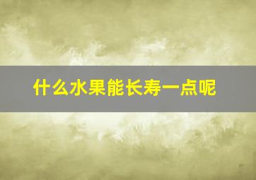 什么水果能长寿一点呢