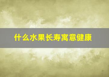 什么水果长寿寓意健康