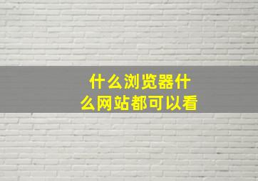 什么浏览器什么网站都可以看