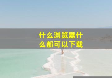 什么浏览器什么都可以下载