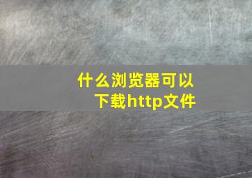 什么浏览器可以下载http文件