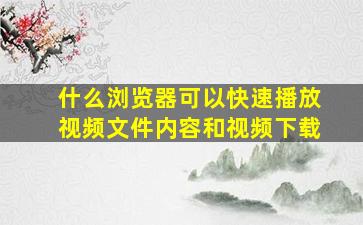 什么浏览器可以快速播放视频文件内容和视频下载