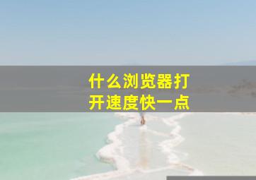 什么浏览器打开速度快一点