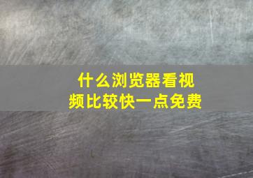 什么浏览器看视频比较快一点免费