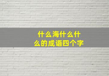 什么海什么什么的成语四个字