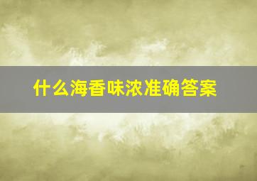 什么海香味浓准确答案