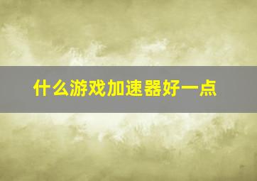 什么游戏加速器好一点