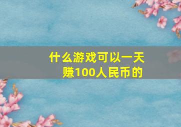 什么游戏可以一天赚100人民币的