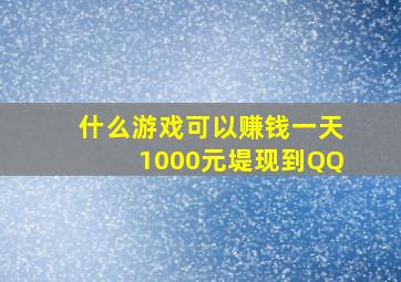 什么游戏可以赚钱一天1000元堤现到QQ