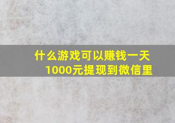 什么游戏可以赚钱一天1000元提现到微信里