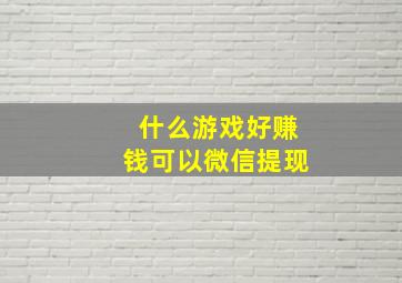 什么游戏好赚钱可以微信提现