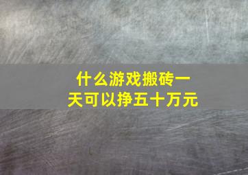 什么游戏搬砖一天可以挣五十万元